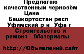 Предлагаю качественный чернозём › Цена ­ 6 000 - Башкортостан респ., Уфимский р-н, Уфа г. Строительство и ремонт » Материалы   